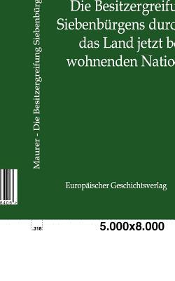 Die Besitzergreifung Siebenbürgens durch die das Land jetzt bewohnenden Nationen