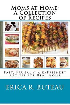 Moms at Home: A Collection of Recipes: Fast, Frugal & Kid-Friendly Recipes for Real Moms