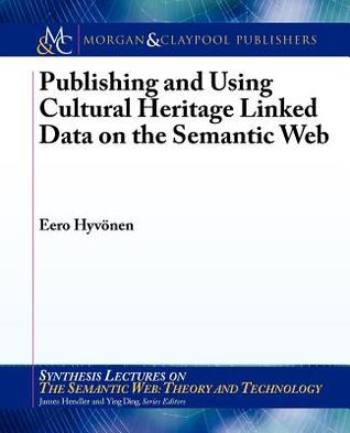 Publishing and Using Cultural Heritage Linked Data on the Semantic Web (Synthesis Lectures on the Semantic Web: Theory and Technology)