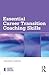 Essential Career Transition Coaching Skills (Essential Coaching Skills and Knowledge)