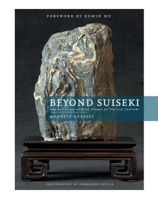 Beyond Suiseki: Ancient Viewing Stones of the 21st Century: Ancient Asian Viewing Stones of the 21st Century