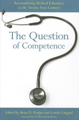 The Question of Competence: Reconsidering Medical Education in the Twenty-First Century (The Culture and Politics of Health Care Work)