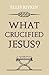 What Crucified Jesus?