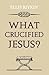 What Crucified Jesus?