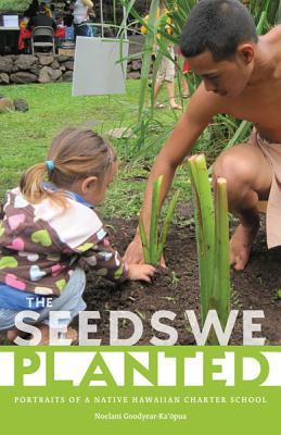 The Seeds We Planted: Portraits of a Native Hawaiian Charter School (First Peoples: New Directions in Indigenous Studies)