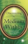 Discovering the Medium Within: Techniques & Stories from a Professional Psychic Medium Discovering the Medium Within: Techniques & Stories from a Professional Psychic Medium