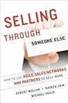 Selling Through Someone Else: How to Use Agile Sales Networks and Partners to Sell More