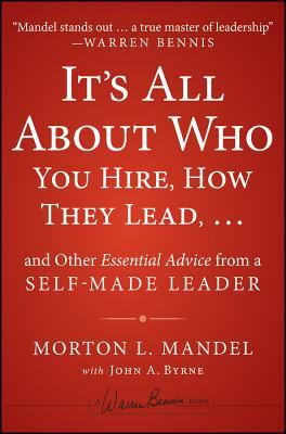 It's All About Who You Hire, How They Lead...and Other Essential Advice from a Self-Made Leader (Warren Bennis Signature)
