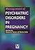 Management of Psychiatric Disorders in Pregnancy