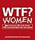 WTF? Women: How to Survive 101 of the Worst F*#!-ing Situations with the Ladies