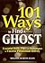 101 Ways to Find a Ghost: Essential Tools, Tips, and Techniques to Uncover Paranormal Activity
