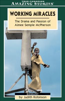 Working Miracles: The Incredible Story of Aimee Semple McPherson (Amazing Stories)