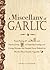 A Miscellany of Garlic: From Paying Off Pyramids and Scaring Away Tigers to Inspiring Courage and Curing Hiccups, the Unusual Power Behind the World's Most Humble Vegetable