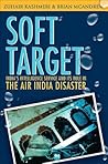 Soft Target: The Real Story Behind the Air India Disaster Soft Target: The Real Story Behind the Air India Disaster