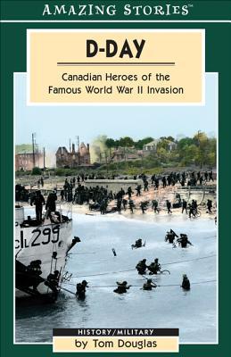 D-Day: Canadian Heroes of the Famous World War II Invasion (Amazing Stories)