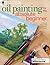 Oil Painting for the Absolute Beginner: A Clear & Easy Guide to Successful Oil Painting