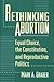 Rethinking Abortion: Equal Choice, the Constitution, and Reproductive Politics