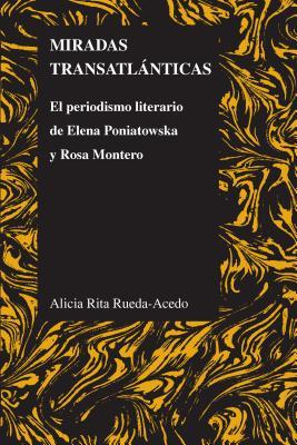 Miradas Transatlanticas: El Periodismo Literario De Elena Poniatowska Y Rosa Montero (Purdue Studies in Romance Literatures)