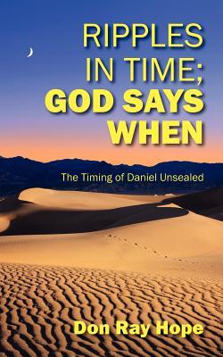 Ripples In Time; God Says When: The Timing of Daniel Unsealed