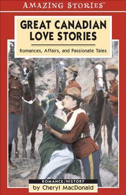 Great Canadian Love Stories: Romances, Affairs, and Passionate Tales (Amazing Stories)