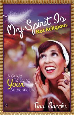 My Spirit Is Not Religious: A Guide To Living Your Authentic Life (A SBNR or Spiritual But Not Religious Book)