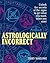 Astrologically Incorrect: Unlock the Secrets of the Signs to Get What You Want When You Want!