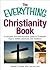 The Everything Christianity Book: A Complete and Easy-To-Follow Guide to Protestant Origins, Beliefs, Practices and Traditions