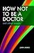 How not to be a Doctor and other essays