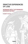 Primitive Experiences of Loss: Working with the Paranoid-Schizoid Patient Primitive Experiences of Loss: Working with the Paranoid-Schizoid Patient