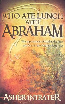 Who Ate Lunch With Abraham?: A Study of the Appearances of God in the Form of a Man in the Hebrew Scriptures