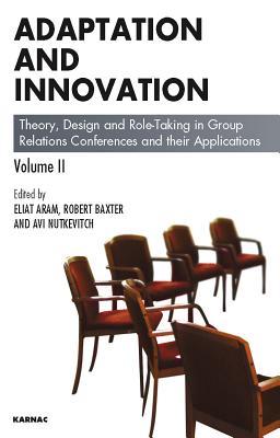 Adaptation and Innovation: Theory, Design and Role-Taking in Group Relations Conferences and Their Applications: Theory, Design and Role-Taking in Group Relations Conferences and Their Applications