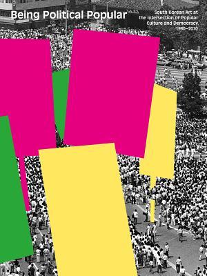 Being Political Popular: South Korean Art at the Intersection of Popular Culture and Democracy, 1980-2010 (Paperback)