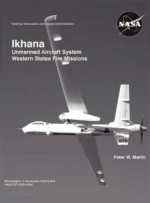 Ikhana: Unmanned Aircraft System Western States Fire Missions (NASA Monographs in Aerospace History series, number 44)