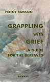 Grappling with Grief: A Guide for the Bereaved: A Guide for the Bereaved