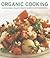 Organic Cooking: 150 deliciously healthy recipes shown in 250 photographs