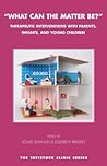 What Can the Matter Be?: Therapeutic Interventions with Parents, Infants and Young Children What Can the Matter Be?: Therapeutic Interventions with Parents, Infants and Young Children