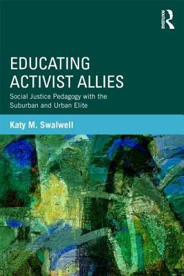 Educating Activist Allies: Social Justice Pedagogy with the Suburban and Urban Elite (Critical Social Thought)