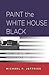 Paint the White House Black by Michael P. Jeffries