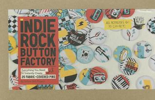 The Indie Rock Button Factory: Everything You Need to Instantly Create 25 Fabric-Covered Pins