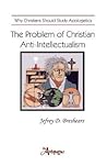 The Problem of Christian Anti-Intellectualism: Why Christians Should Study Apologetics The Problem of Christian Anti-Intellectualism: Why Christians Should Study Apologetics