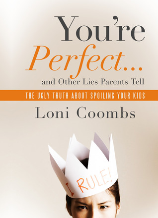 You're Perfect ... and Other Lies Parents Tell: The Ugly Truth about Spoiling Your Kids