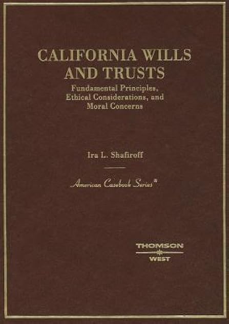California Wills and Trusts, Fundamental Principles, Ethical Considerations, and Moral Concerns (American Casebook Series)