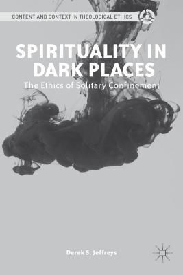 Spirituality in Dark Places: The Ethics of Solitary Confinement (Content and Context in Theological Ethics)