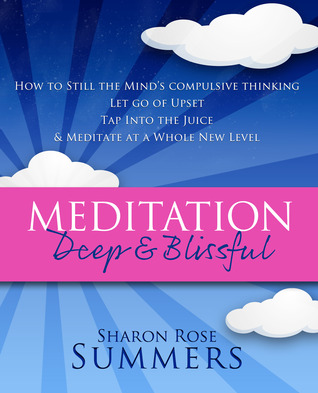 Meditation – Deep and Blissful:  How to Still The Mind’s Compulsive Thinking, Let Go of Upset, Tap Into the Juice and Meditate at a Whole New Level
