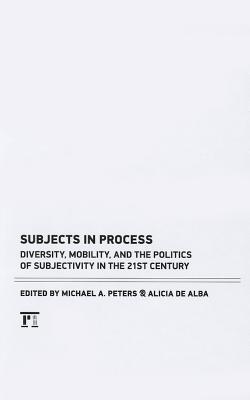 Subjects in Process: Diversity, Mobility, and the politics of Subjectivity in the 21st Century (Interventions: Education, Philosophy, and Culture)