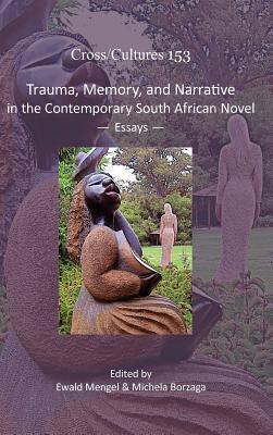 Trauma, Memory, and Narrative in the Contemporary South African Novel: Essays (Cross/Cultures, 153)
