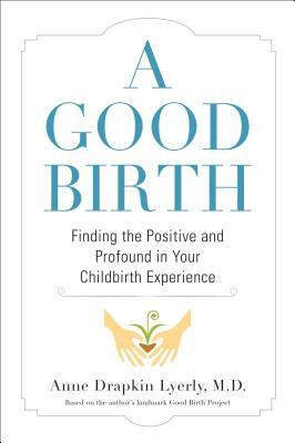 A Good Birth: Finding the Positive and Profound in Your Childbirth Experience (Hardcover)