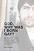 God, Why Was I Born Gay?: Biology, the Bible and the Homosexual Debate