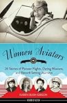Women Aviators: 26 Stories of Pioneer Flights, Daring Missions, and Record-Setting Journeys (4) (Women of Action)