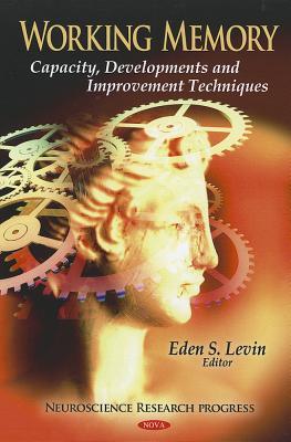 Working Memory: Capacity, Developments and Improvement Techniques (Neuroscience Research Progress)